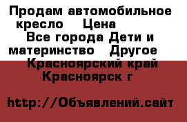 Продам автомобильное кресло  › Цена ­ 8 000 - Все города Дети и материнство » Другое   . Красноярский край,Красноярск г.